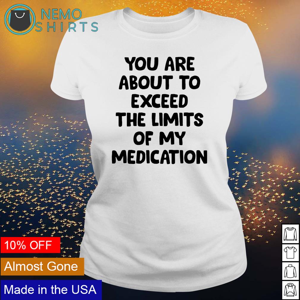 You are about to exceed the limits of my medication - Adult & Kids T-Shirts, Sweatshirts & Hoodies apparel design preview 3