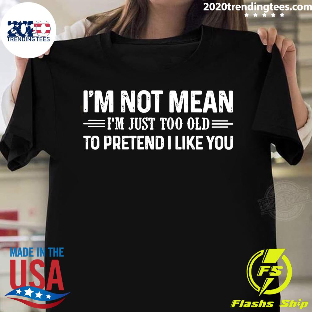 I'm Not Mean Just Too Old To Pretend I Like You - Adult & Kids T-Shirts, Sweatshirts & Hoodies apparel design preview 1