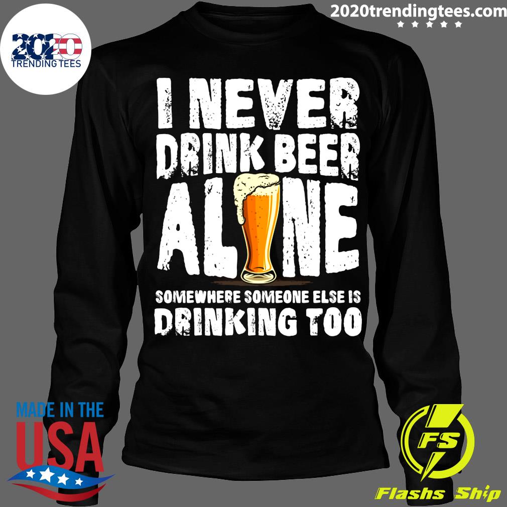 I Never Drink Beer Alone Somewhere Someone Else Is - Adult & Kids T-Shirts, Sweatshirts & Hoodies apparel design preview 4