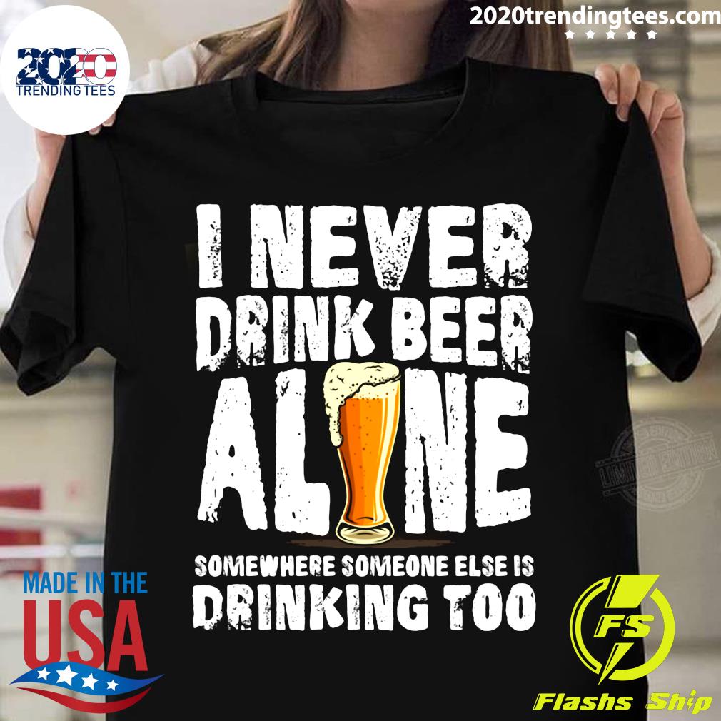 I Never Drink Beer Alone Somewhere Someone Else Is - Adult & Kids T-Shirts, Sweatshirts & Hoodies apparel design preview 1
