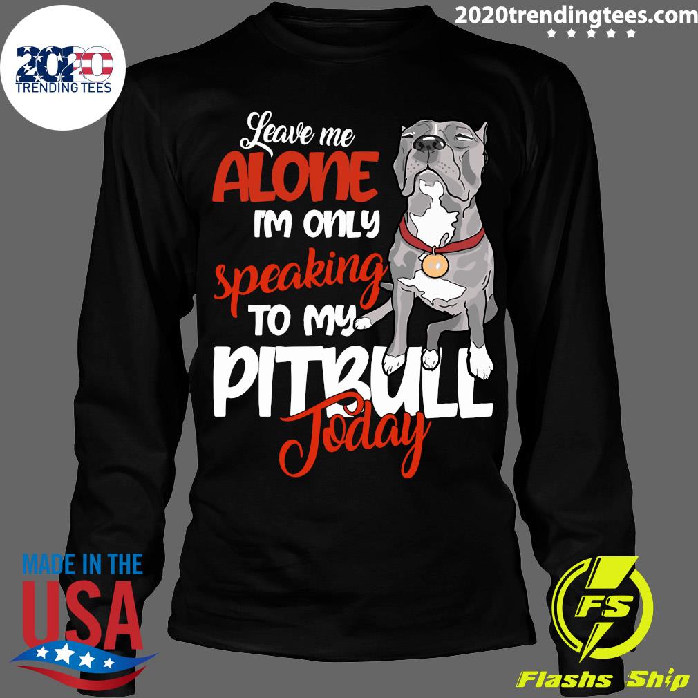 Leave Me Alone I'm Only Speaking To My Pitbull Day - Adult & Kids T-Shirts, Sweatshirts & Hoodies apparel design preview 4
