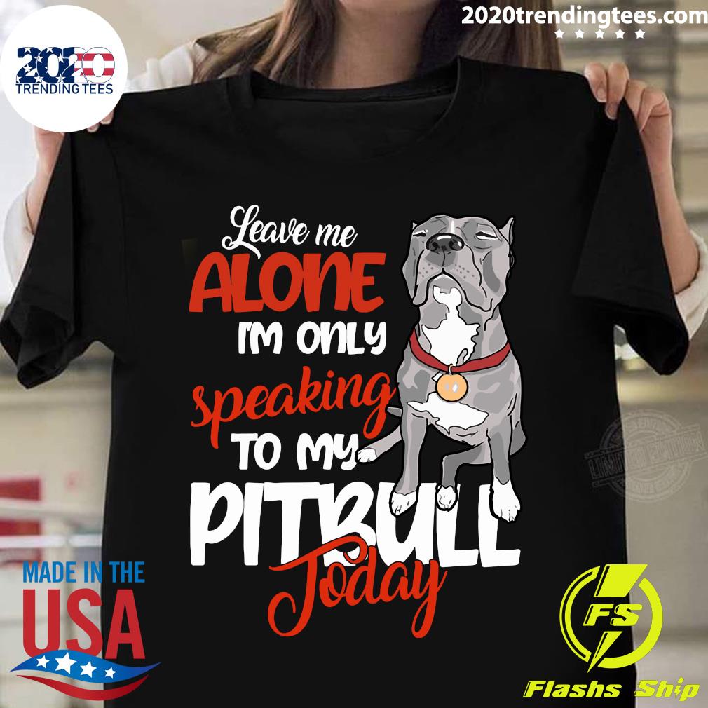 Leave Me Alone I'm Only Speaking To My Pitbull Day - Adult & Kids T-Shirts, Sweatshirts & Hoodies apparel design preview 1