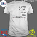 Love What You Do Caregiver - Adult & Kids T-Shirts, Sweatshirts & Hoodies apparel design preview 1
