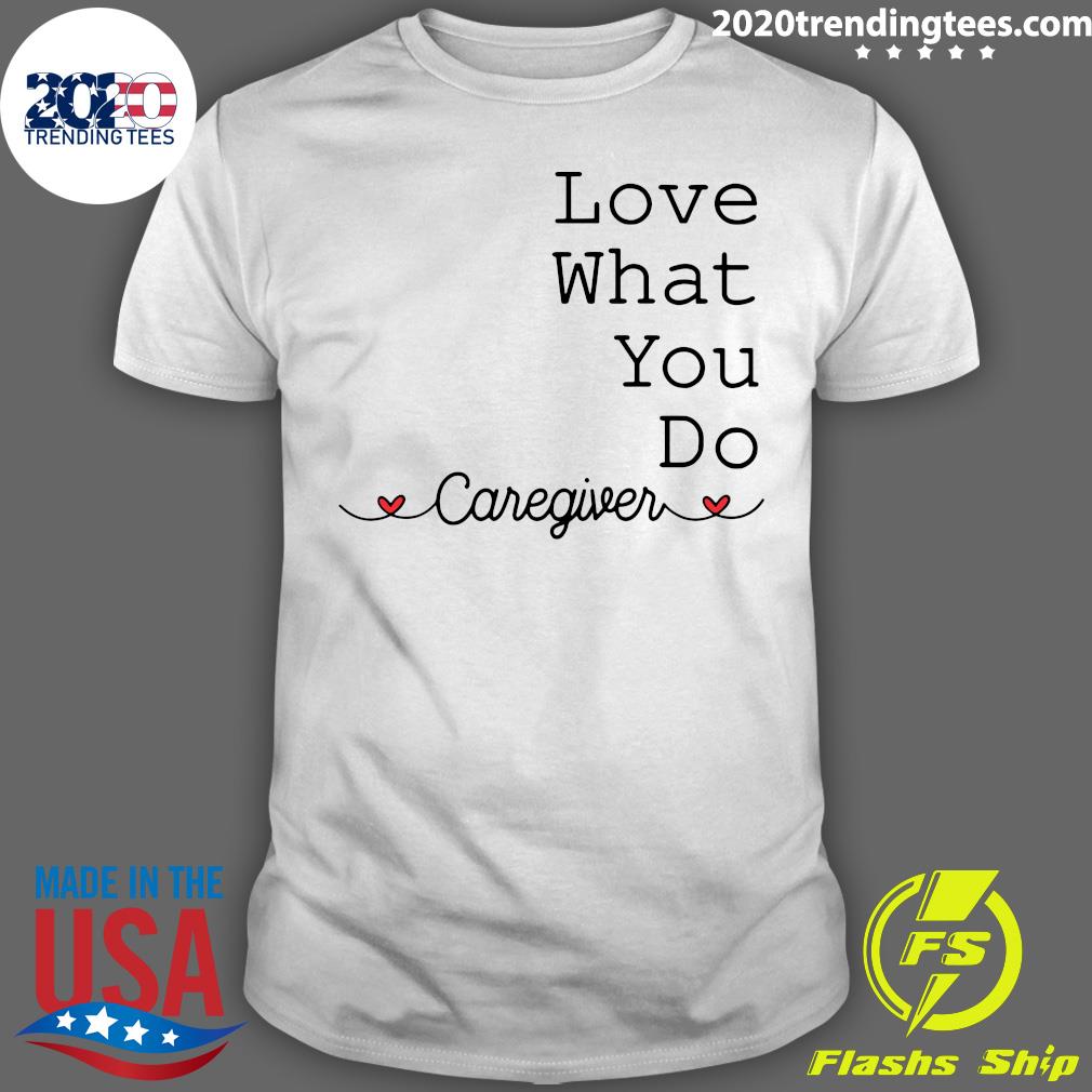 Love What You Do Caregiver - Adult & Kids T-Shirts, Sweatshirts & Hoodies apparel design preview 1