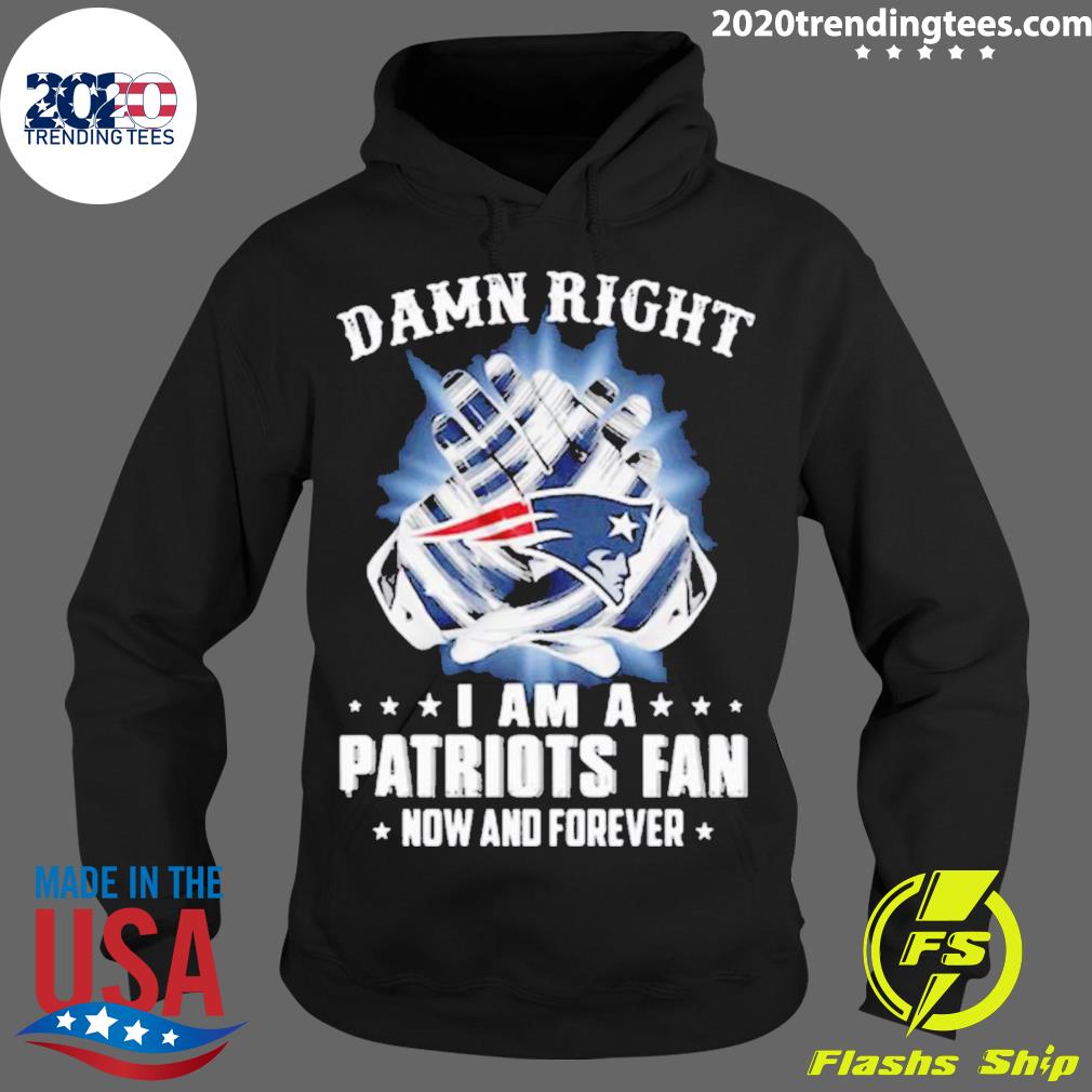 Nice damn Right I Am A Patriots Fan Now And Forever - Adult & Kids T-Shirts, Sweatshirts & Hoodies apparel design preview 2