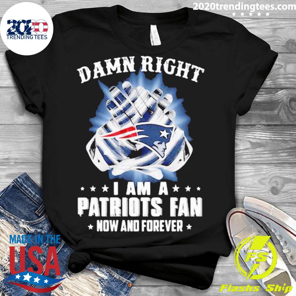 Nice damn Right I Am A Patriots Fan Now And Forever - Adult & Kids T-Shirts, Sweatshirts & Hoodies apparel design preview 3