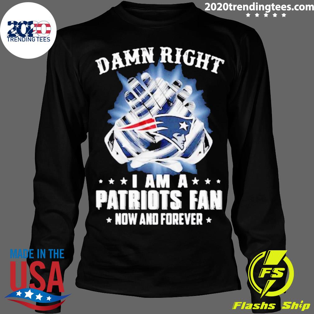 Nice damn Right I Am A Patriots Fan Now And Forever - Adult & Kids T-Shirts, Sweatshirts & Hoodies apparel design preview 4