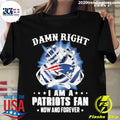 Nice damn Right I Am A Patriots Fan Now And Forever - Adult & Kids T-Shirts, Sweatshirts & Hoodies apparel design preview 1