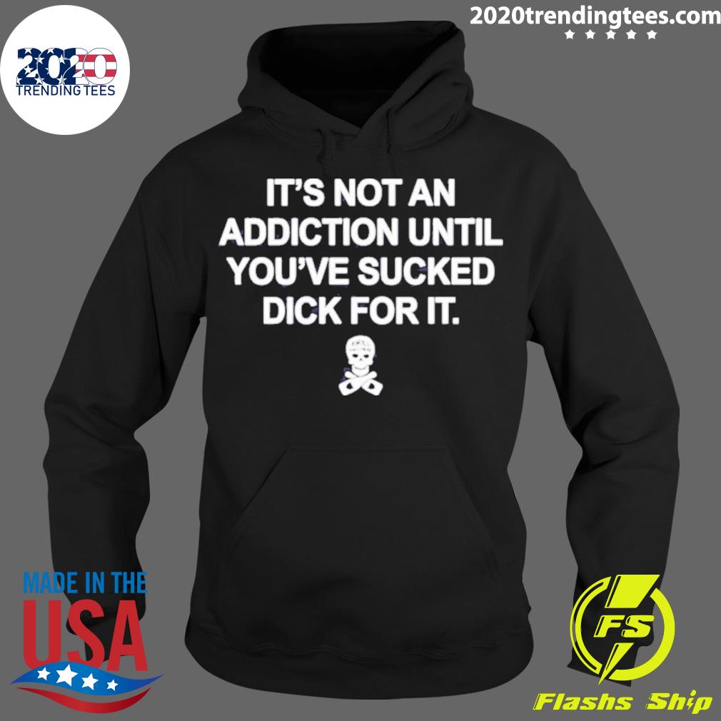 Nice it's Not An Addiction Until You've Sucked Dick - Adult & Kids T-Shirts, Sweatshirts & Hoodies apparel design preview 2