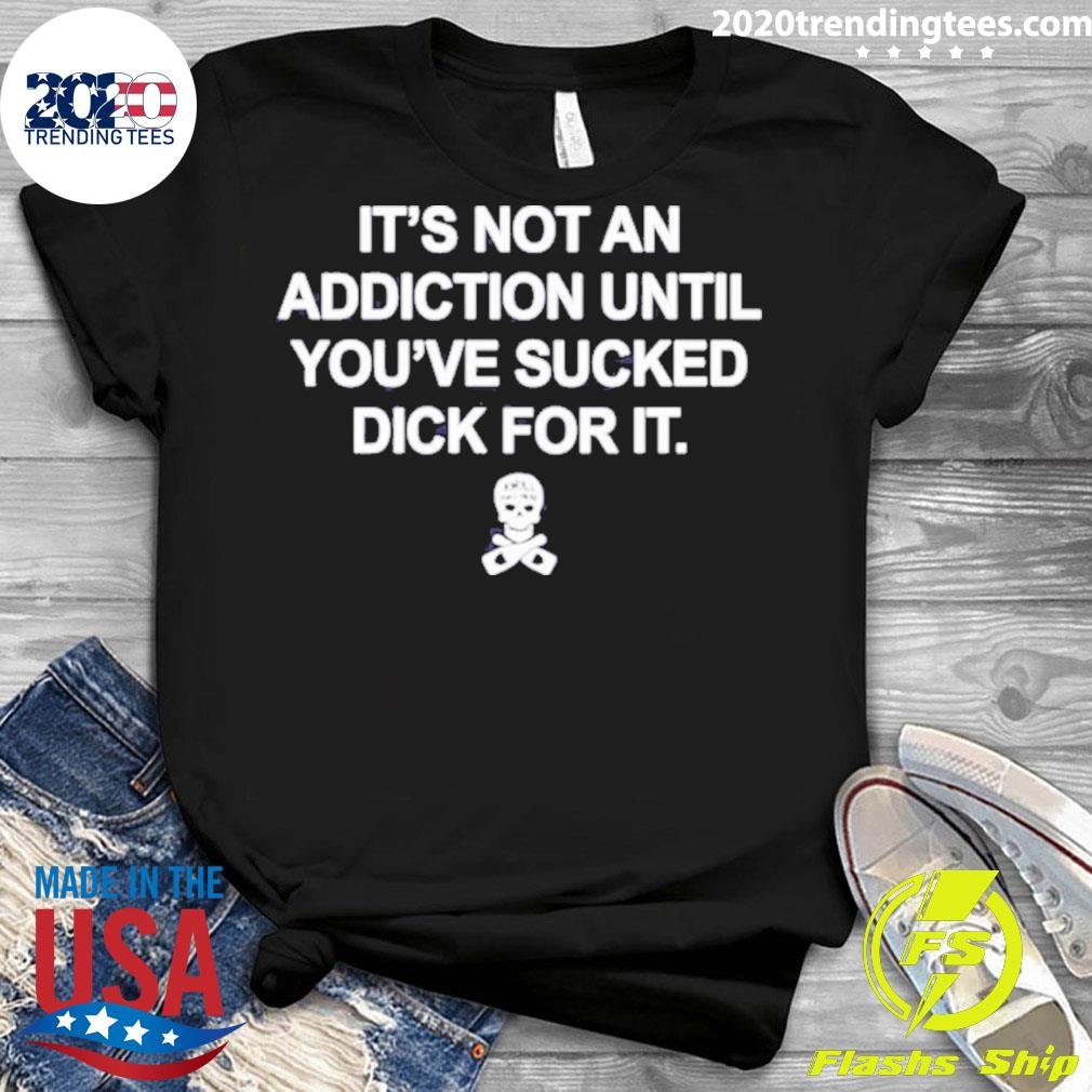 Nice it's Not An Addiction Until You've Sucked Dick - Adult & Kids T-Shirts, Sweatshirts & Hoodies apparel design preview 3