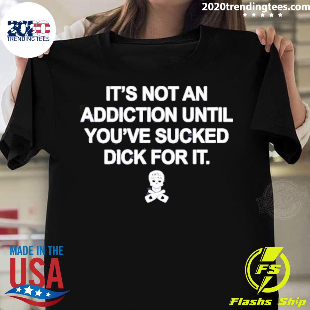 Nice it's Not An Addiction Until You've Sucked Dick - Adult & Kids T-Shirts, Sweatshirts & Hoodies apparel design preview 1