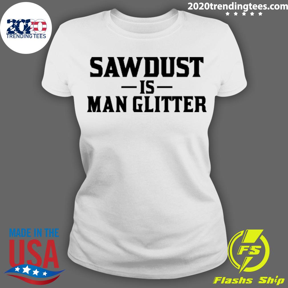 Nice sawdust Is Man Glitter - Adult & Kids T-Shirts, Sweatshirts & Hoodies apparel design preview 3
