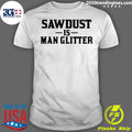 Nice sawdust Is Man Glitter - Adult & Kids T-Shirts, Sweatshirts & Hoodies apparel design preview 1