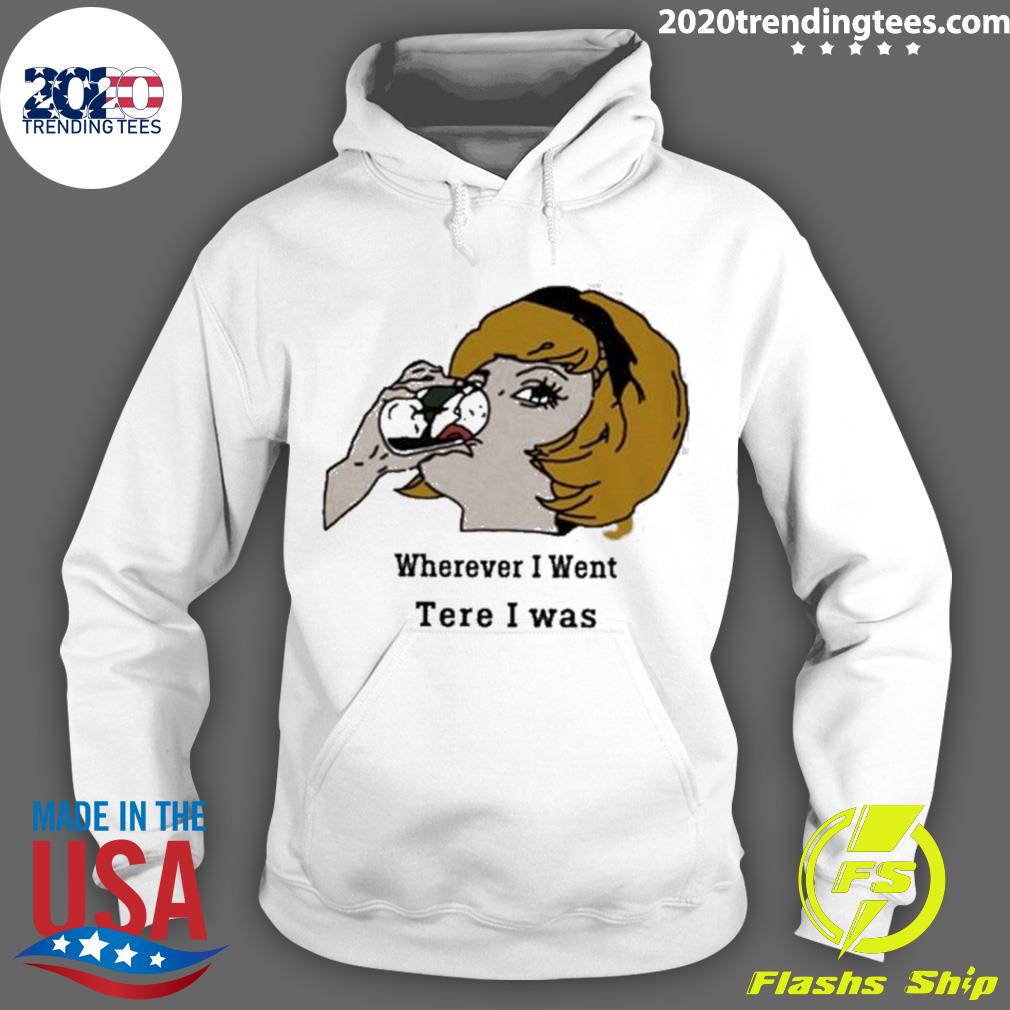 Nice wherever I Went Tere Was - Adult & Kids T-Shirts, Sweatshirts & Hoodies apparel design preview 2