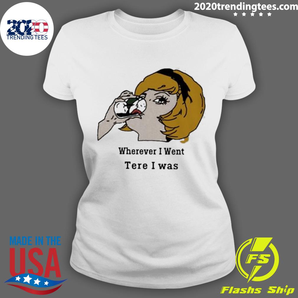 Nice wherever I Went Tere Was - Adult & Kids T-Shirts, Sweatshirts & Hoodies apparel design preview 3