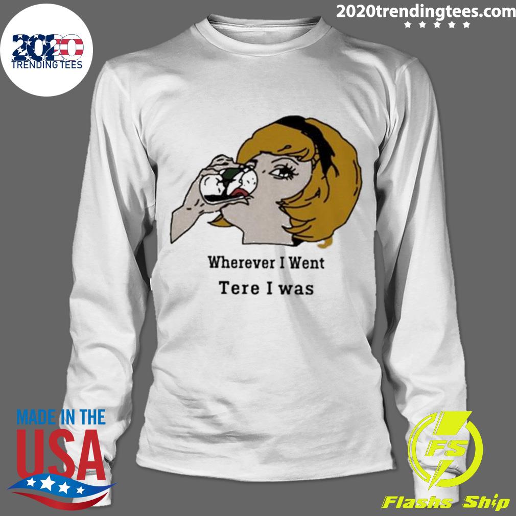 Nice wherever I Went Tere Was - Adult & Kids T-Shirts, Sweatshirts & Hoodies apparel design preview 4