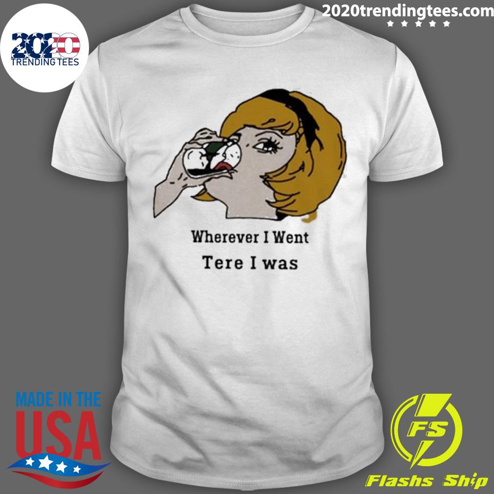 Nice wherever I Went Tere Was - Adult & Kids T-Shirts, Sweatshirts & Hoodies apparel design preview 1
