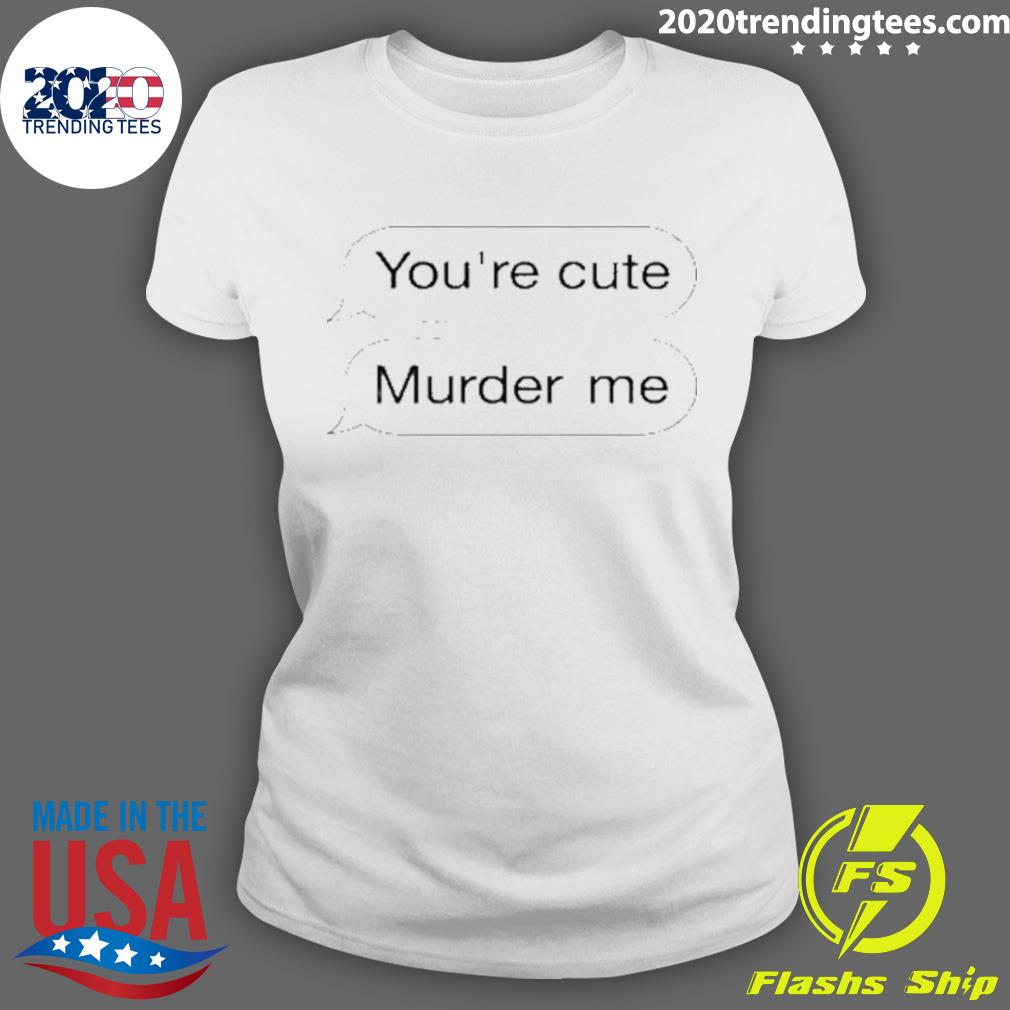 Nice you're Cute Murder Me - Adult & Kids T-Shirts, Sweatshirts & Hoodies apparel design preview 3