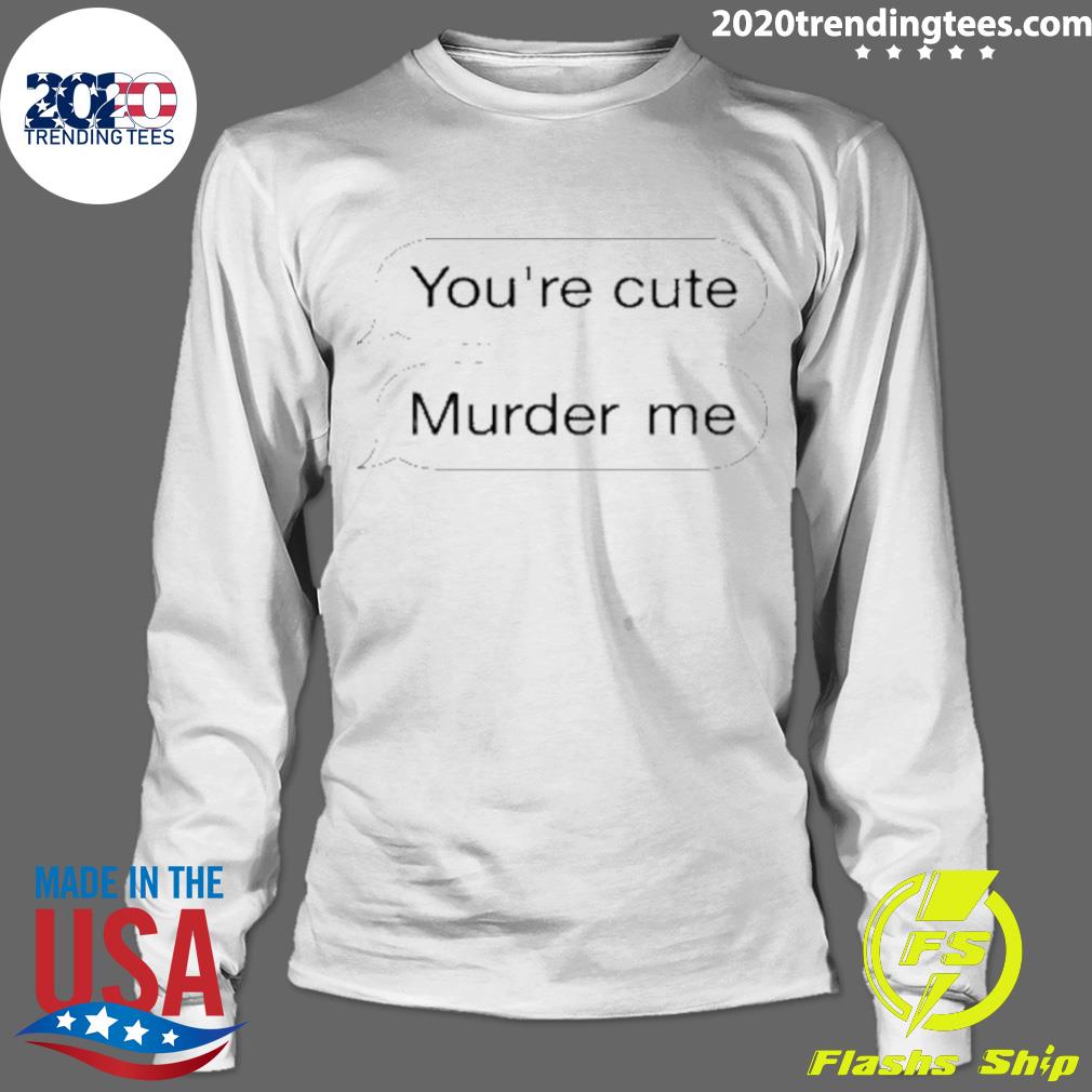 Nice you're Cute Murder Me - Adult & Kids T-Shirts, Sweatshirts & Hoodies apparel design preview 4