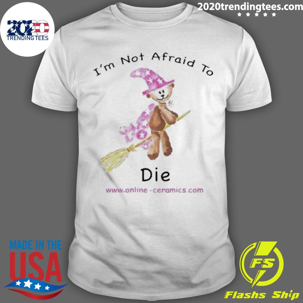 Official bear Witch I'm Not Afraid To Die - Adult & Kids T-Shirts, Sweatshirts & Hoodies apparel design preview 1