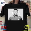 Official brian Joseph Callaghan Fuck It We Ball - Adult & Kids T-Shirts, Sweatshirts & Hoodies apparel design preview 1