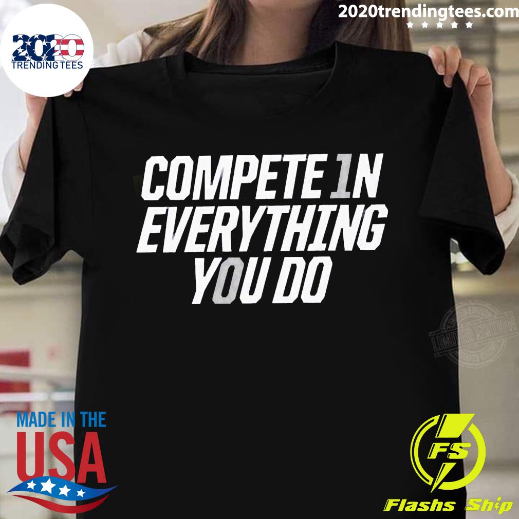 Official compete In Everything You Do - Adult & Kids T-Shirts, Sweatshirts & Hoodies apparel design preview 1