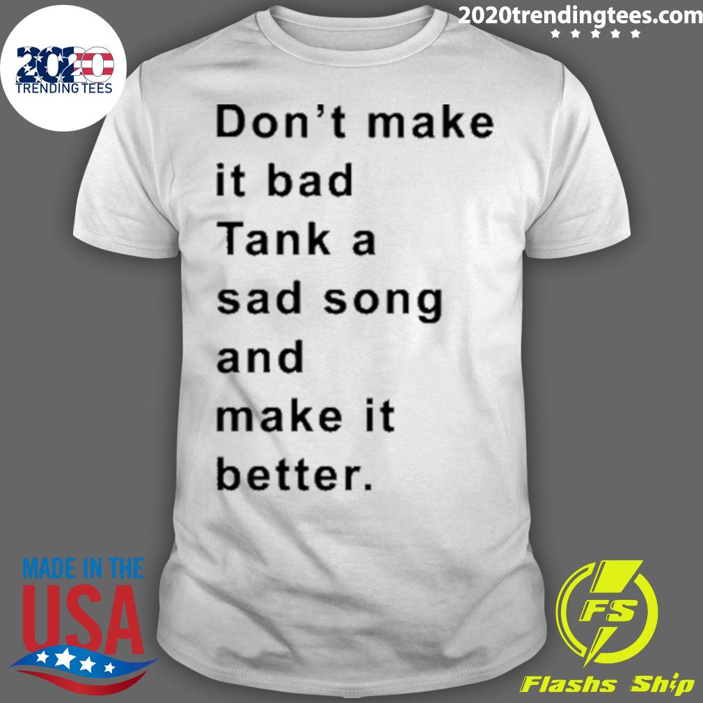 Official don't Make It Bad Tank A Sad Song And Better - Adult & Kids T-Shirts, Sweatshirts & Hoodies apparel design preview 1
