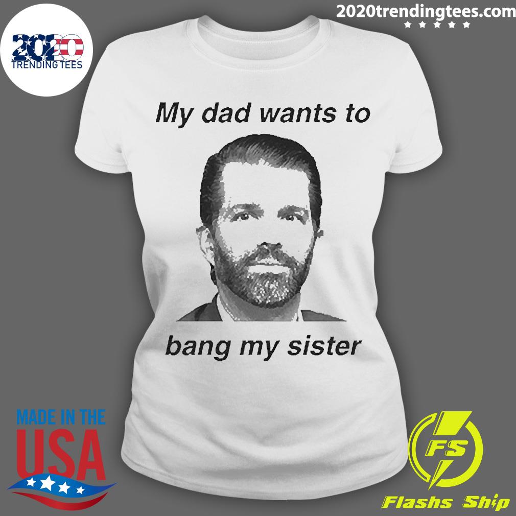 Official Donald Trump Jr My Dad Wants To Bang Sister - Adult & Kids T-Shirts, Sweatshirts & Hoodies apparel design preview 3