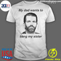 Official Donald Trump Jr My Dad Wants To Bang Sister - Adult & Kids T-Shirts, Sweatshirts & Hoodies apparel design preview 1