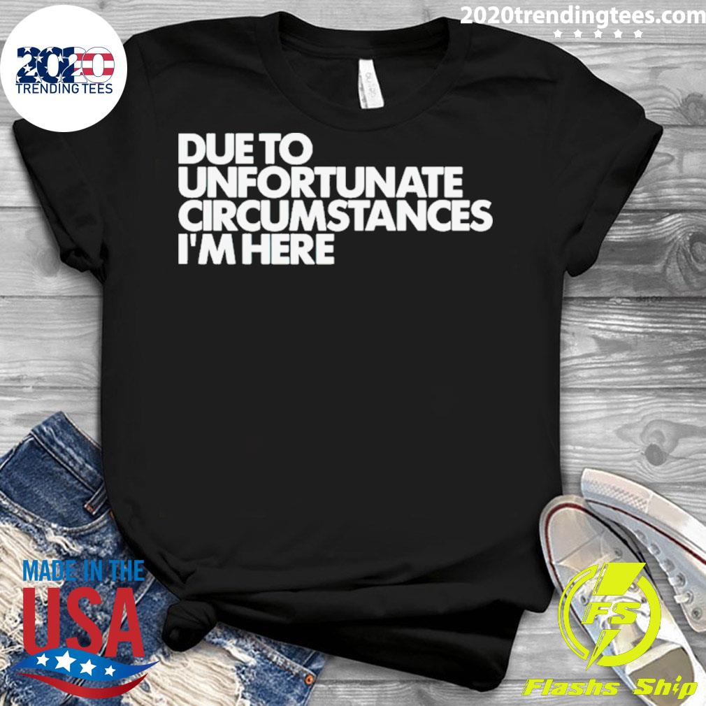 Official due To Unfortunate Circumstances I'm Here - Adult & Kids T-Shirts, Sweatshirts & Hoodies apparel design preview 3