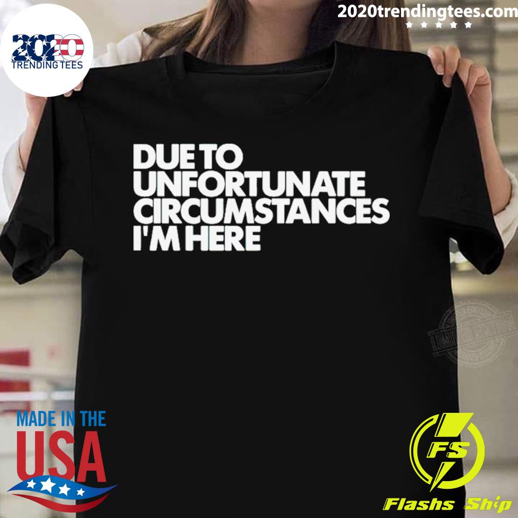 Official due To Unfortunate Circumstances I'm Here - Adult & Kids T-Shirts, Sweatshirts & Hoodies apparel design preview 1