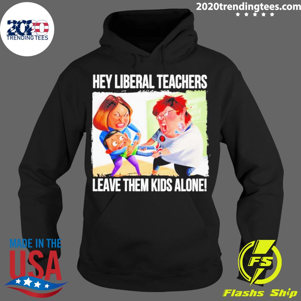 Official hey Liberal Teachers Leave Them Kids Alone - Adult & Kids T-Shirts, Sweatshirts & Hoodies apparel design preview 2