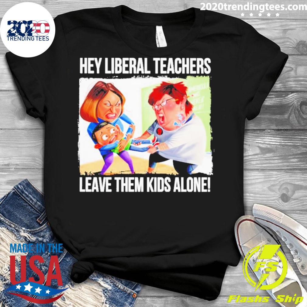 Official hey Liberal Teachers Leave Them Kids Alone - Adult & Kids T-Shirts, Sweatshirts & Hoodies apparel design preview 3