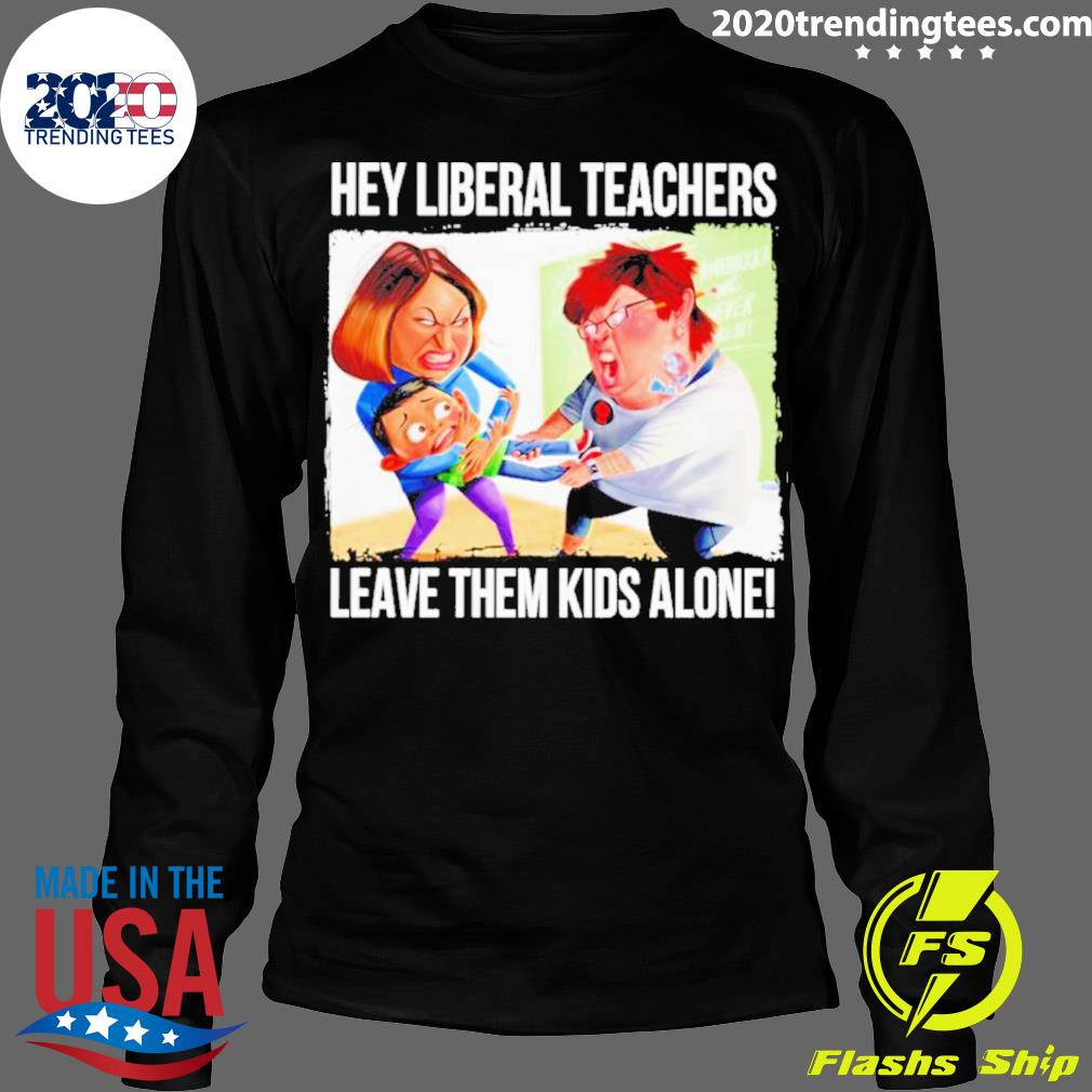 Official hey Liberal Teachers Leave Them Kids Alone - Adult & Kids T-Shirts, Sweatshirts & Hoodies apparel design preview 4