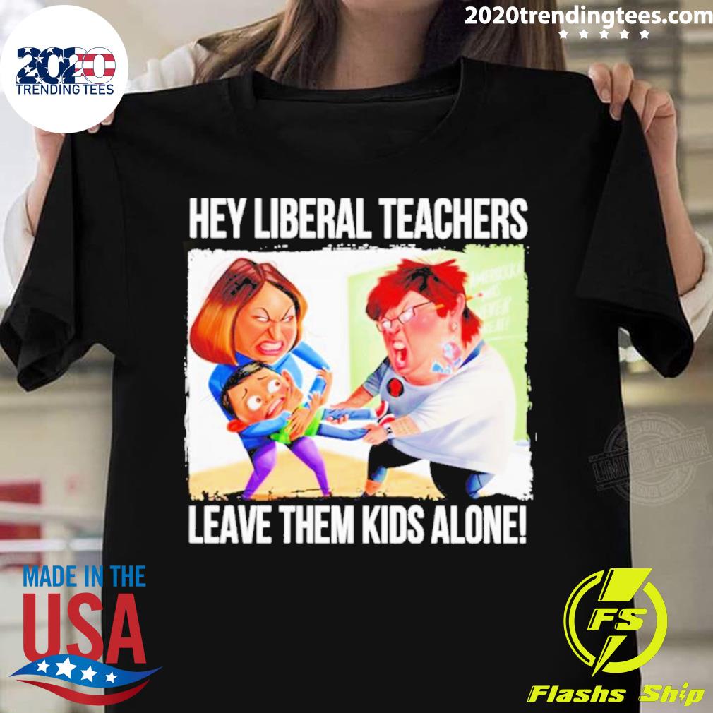 Official hey Liberal Teachers Leave Them Kids Alone - Adult & Kids T-Shirts, Sweatshirts & Hoodies apparel design preview 1