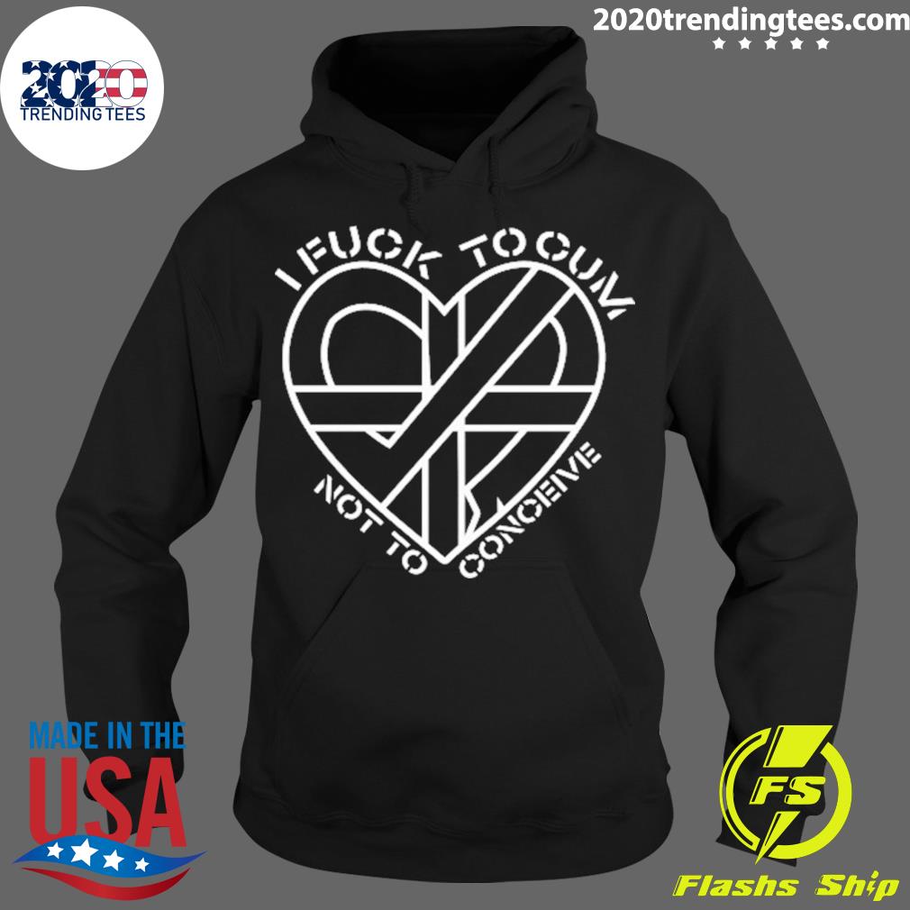 Official I Fuck To Cum Not Conceive New 2022 - Adult & Kids T-Shirts, Sweatshirts & Hoodies apparel design preview 2