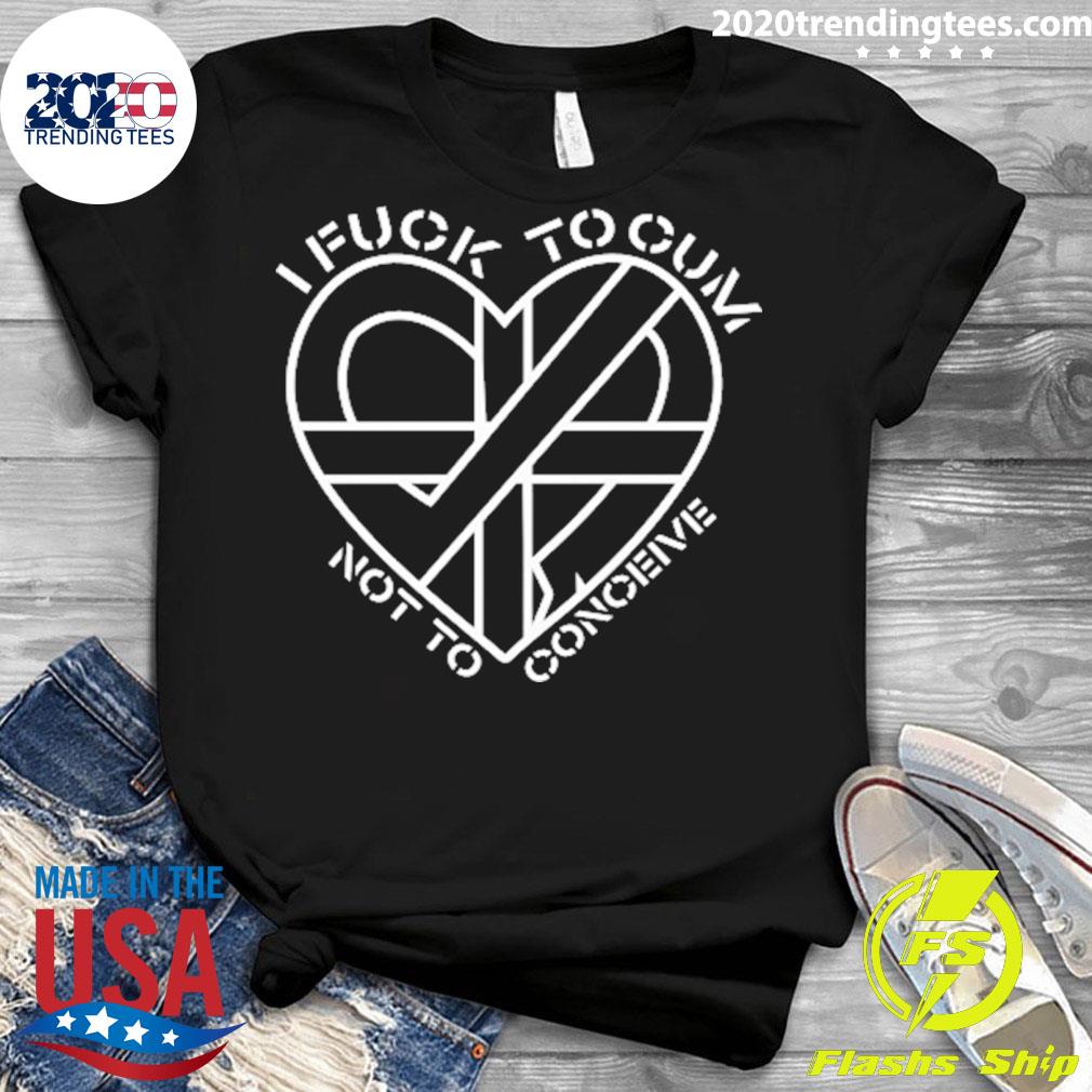Official I Fuck To Cum Not Conceive New 2022 - Adult & Kids T-Shirts, Sweatshirts & Hoodies apparel design preview 3
