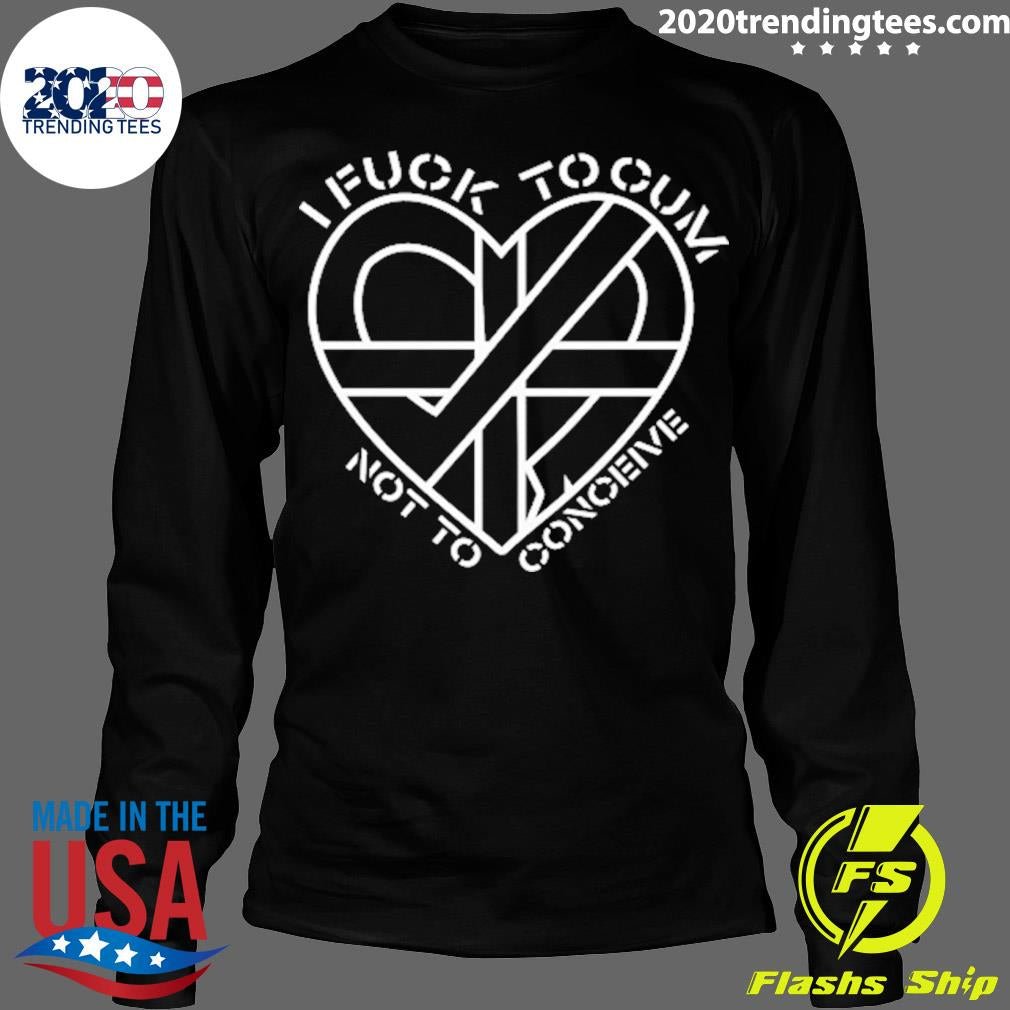 Official I Fuck To Cum Not Conceive New 2022 - Adult & Kids T-Shirts, Sweatshirts & Hoodies apparel design preview 4