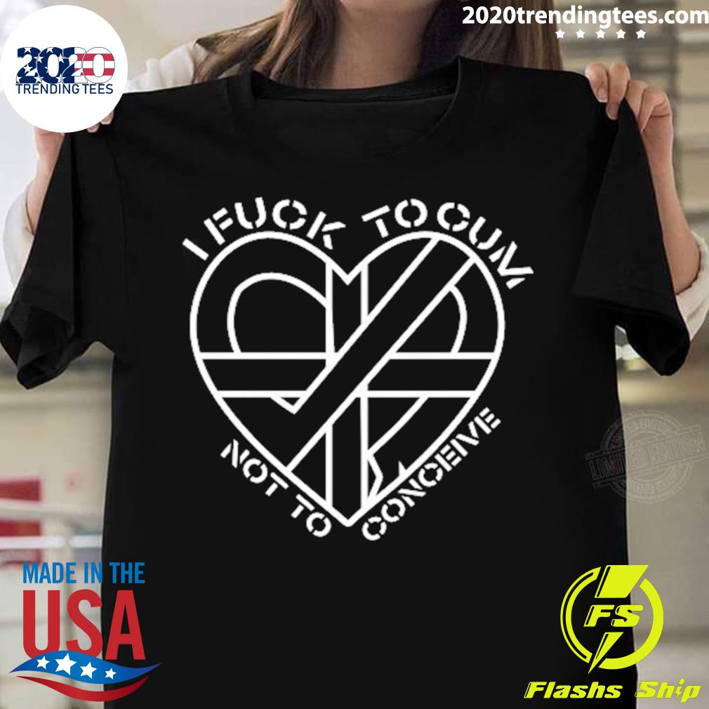 Official I Fuck To Cum Not Conceive New 2022 - Adult & Kids T-Shirts, Sweatshirts & Hoodies apparel design preview 1