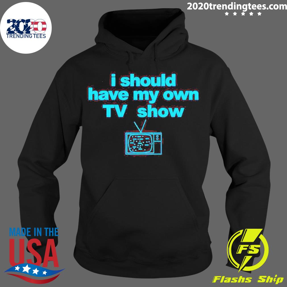 Official i Should Have My Own Tv Show - Adult & Kids T-Shirts, Sweatshirts & Hoodies apparel design preview 2