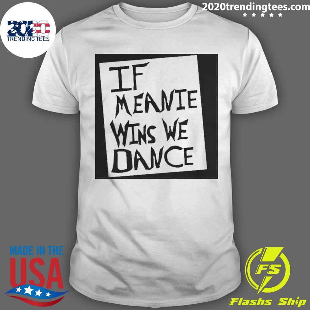 Official if Meanie Wins We Dance - Adult & Kids T-Shirts, Sweatshirts & Hoodies apparel design preview 1