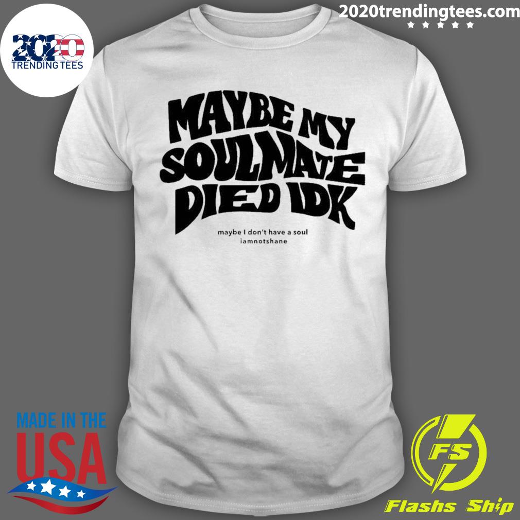 Official maybe My Soulmate Died Idk - Adult & Kids T-Shirts, Sweatshirts & Hoodies apparel design preview 1