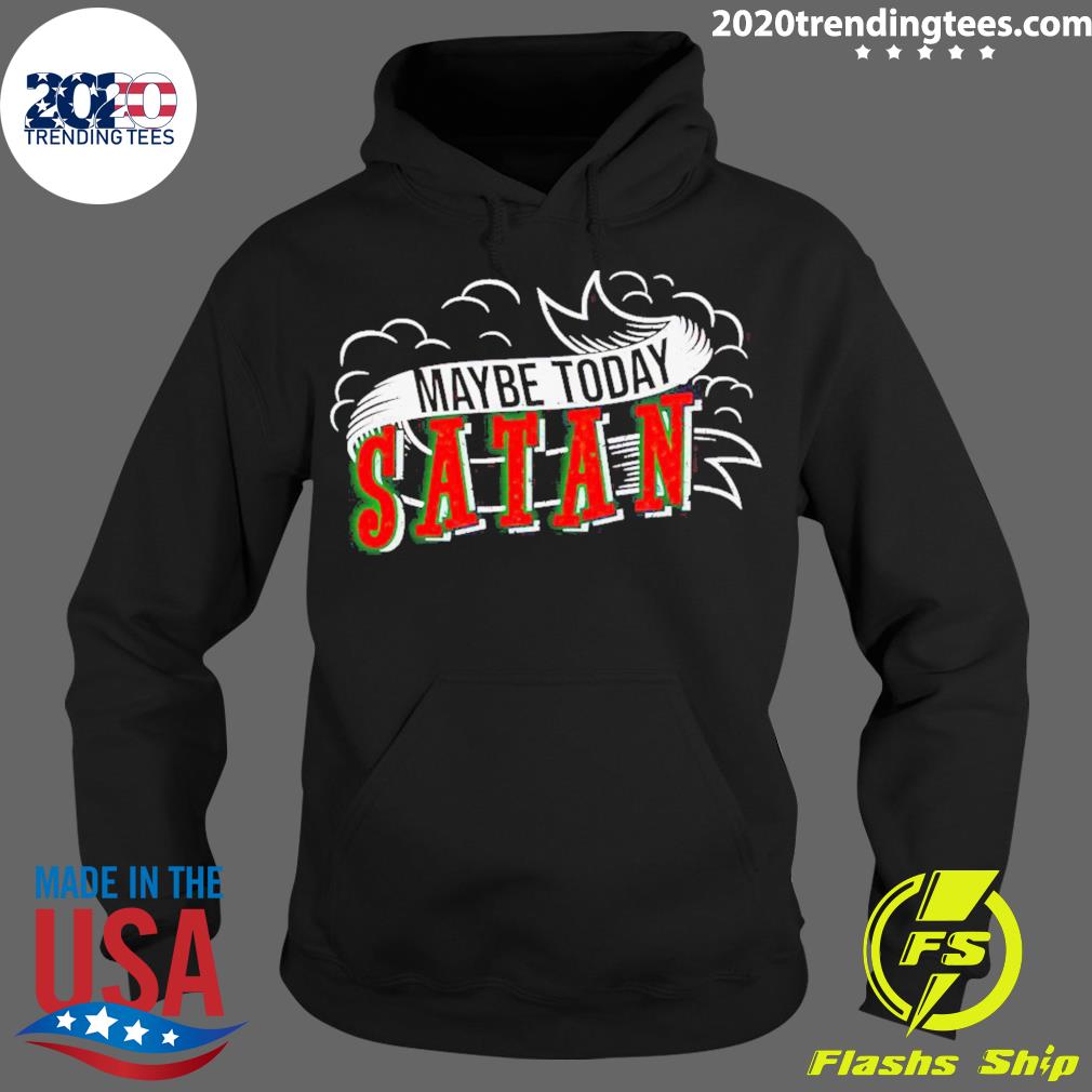 Official maybe Today Satan - Adult & Kids T-Shirts, Sweatshirts & Hoodies apparel design preview 2