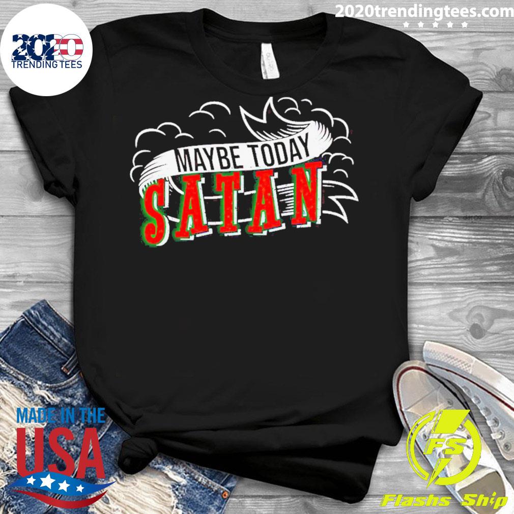 Official maybe Today Satan - Adult & Kids T-Shirts, Sweatshirts & Hoodies apparel design preview 3