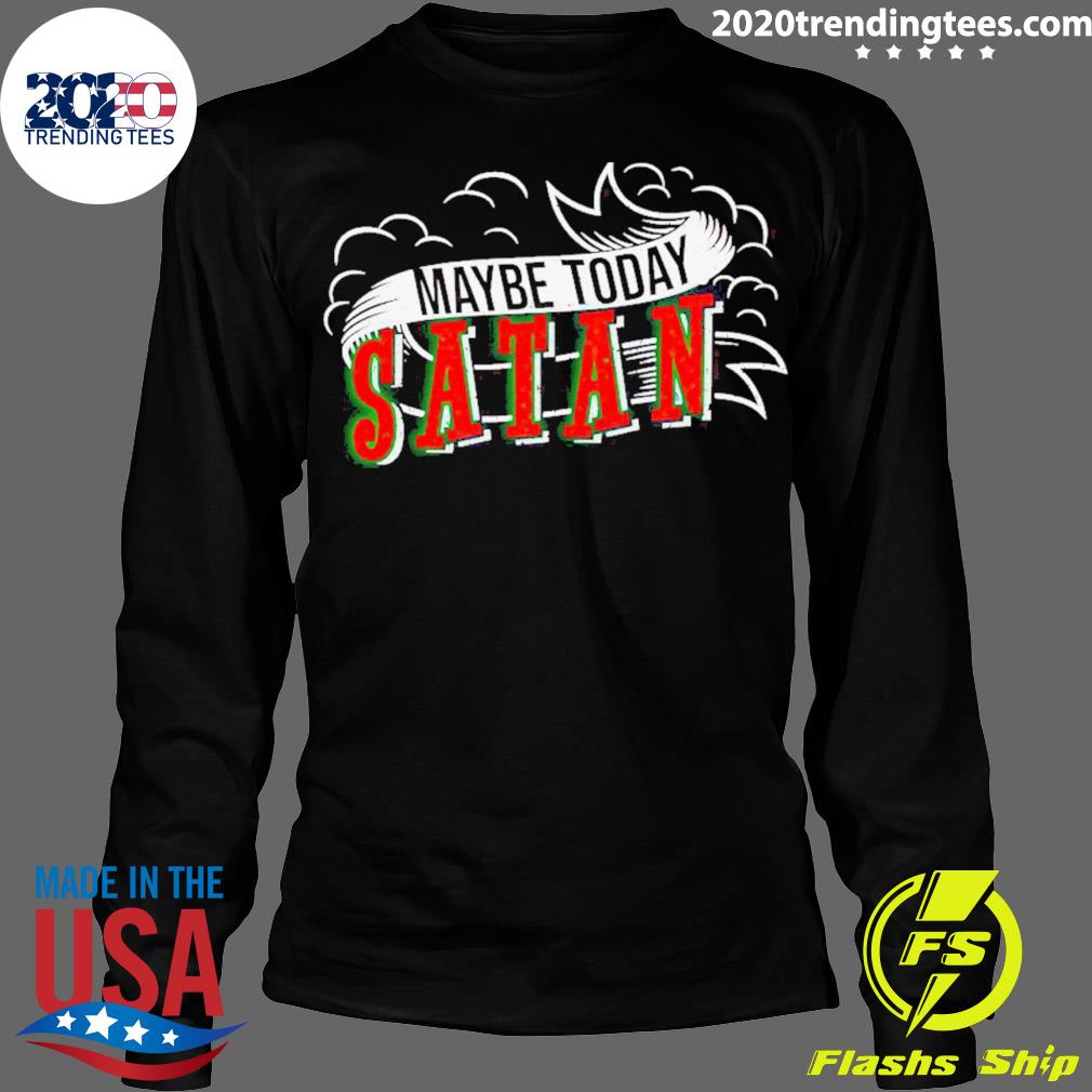 Official maybe Today Satan - Adult & Kids T-Shirts, Sweatshirts & Hoodies apparel design preview 4