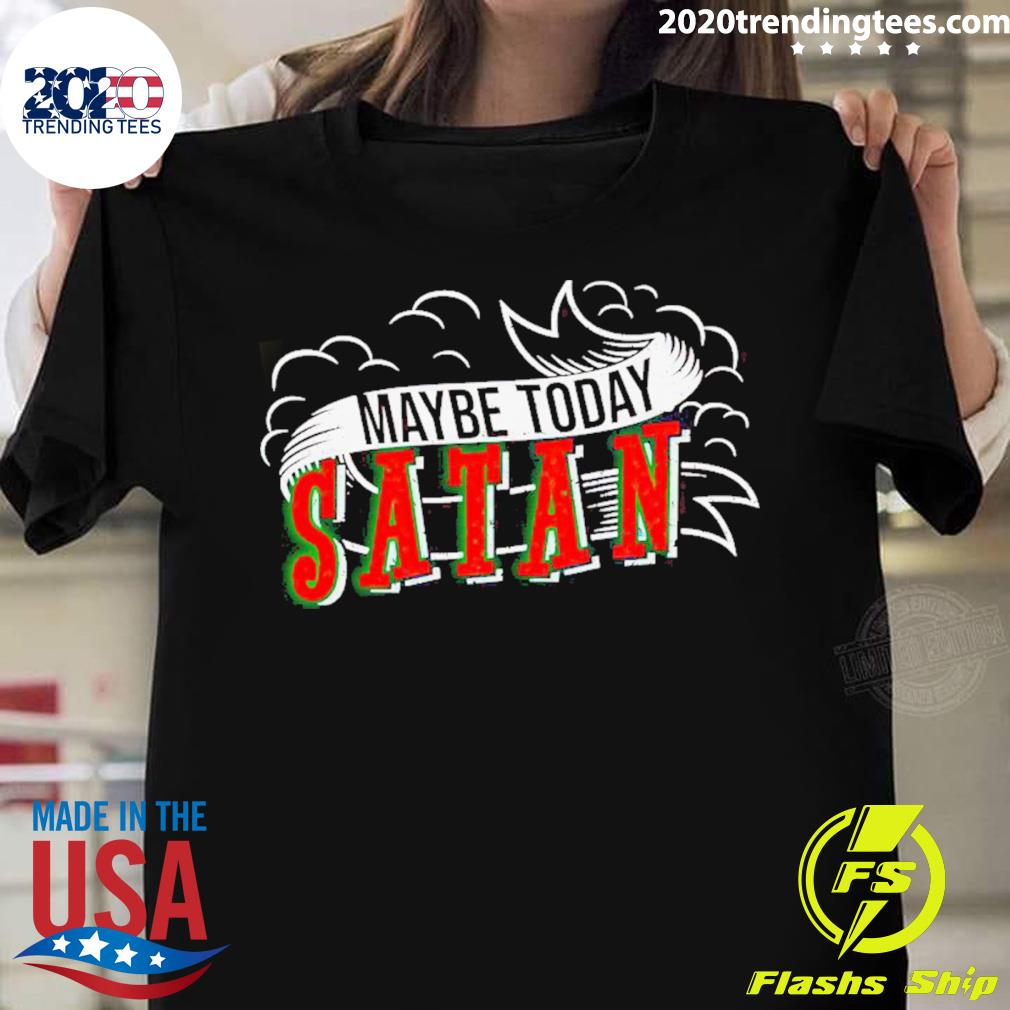 Official maybe Today Satan - Adult & Kids T-Shirts, Sweatshirts & Hoodies apparel design preview 1