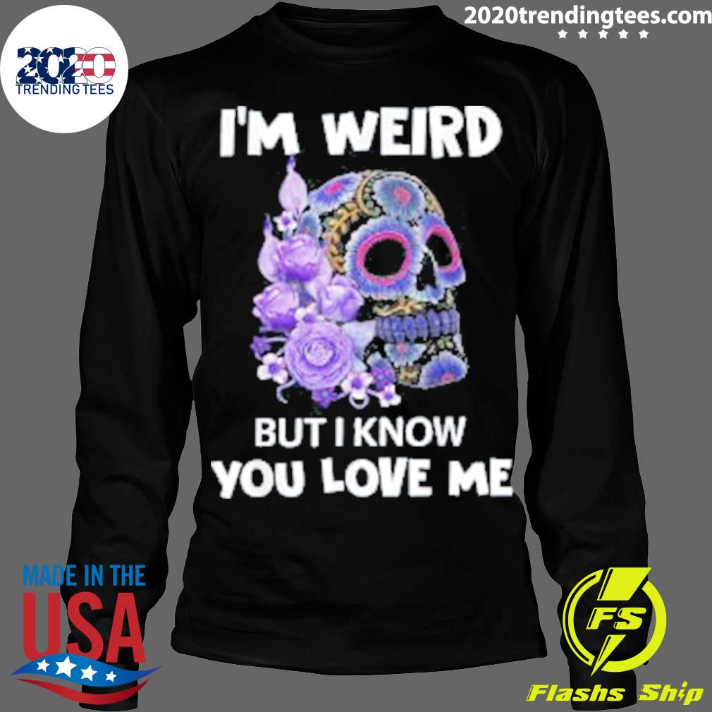 Official skull I'm Weird But I Know You Love Me - Adult & Kids T-Shirts, Sweatshirts & Hoodies apparel design preview 4