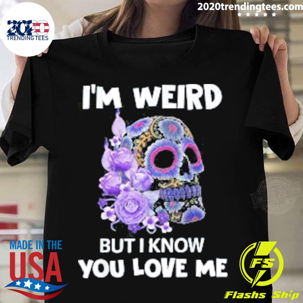Official skull I'm Weird But I Know You Love Me - Adult & Kids T-Shirts, Sweatshirts & Hoodies apparel design preview 1