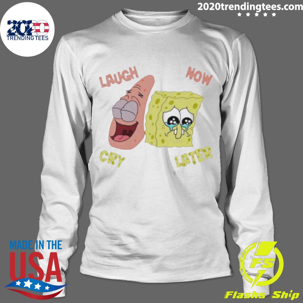 Official spongebob Laugh Now Cry - Adult & Kids T-Shirts, Sweatshirts & Hoodies apparel design preview 4
