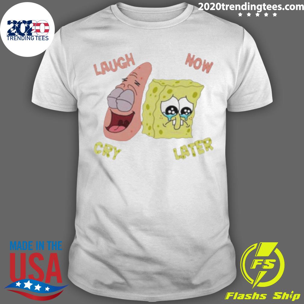 Official spongebob Laugh Now Cry - Adult & Kids T-Shirts, Sweatshirts & Hoodies apparel design preview 1